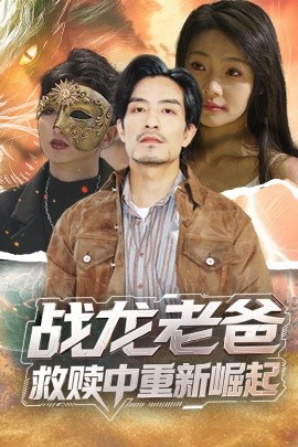 星空传媒《战龙老爸救赎中重新崛起》免费在线观看